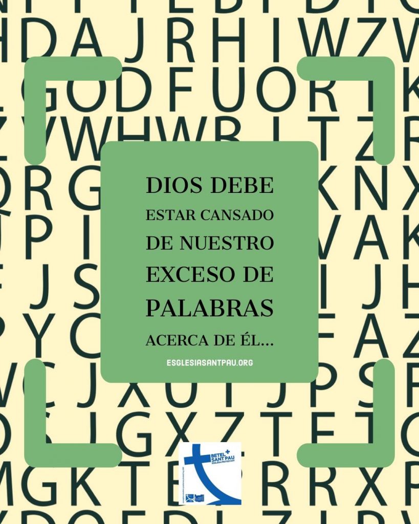 Dios debe estar cansado de nuestro exceso de palabras acerca de Él...